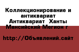 Коллекционирование и антиквариат Антиквариат. Ханты-Мансийский,Мегион г.